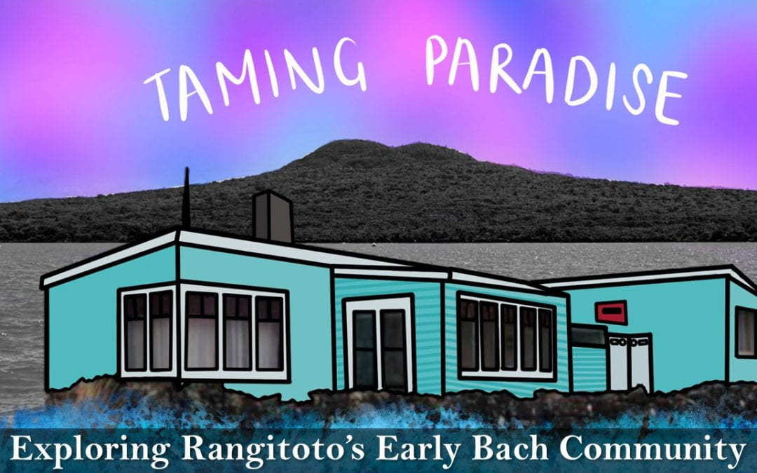 TAMING PARADISE: Exploring Rangitoto’s Early Bach Community